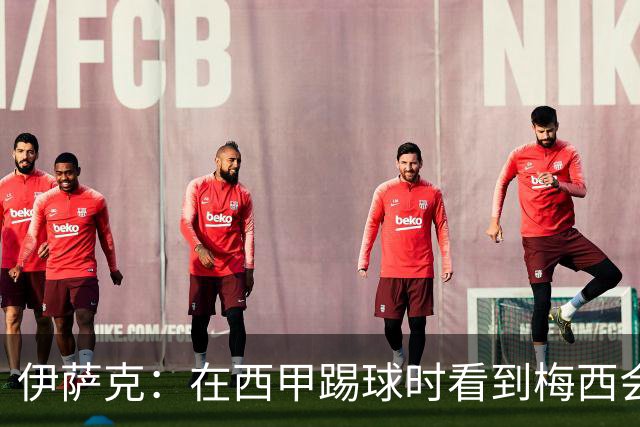 伊萨克：在西甲踢球时看到梅西会被震撼到 合作过最好的球员是D席