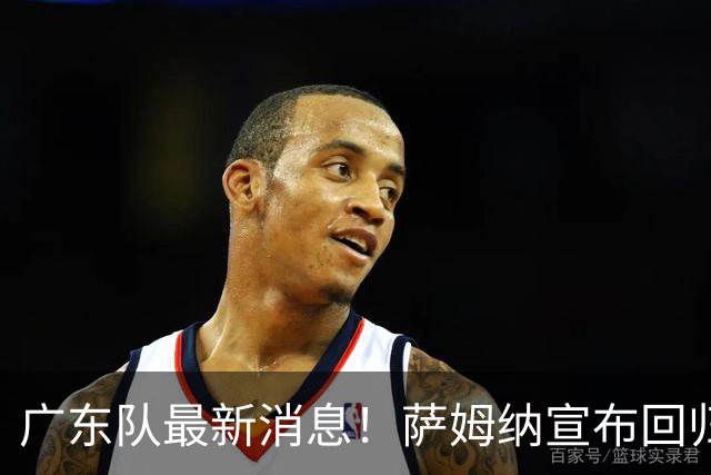 广东队最新消息！萨姆纳宣布回归，杜锋有望接任男篮主帅一职！