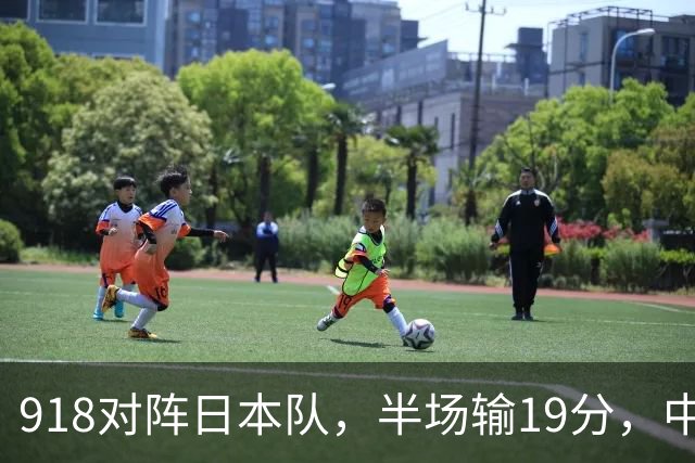 918对阵日本队，半场输19分，中国男篮危险，3人低迷，2短板拉胯